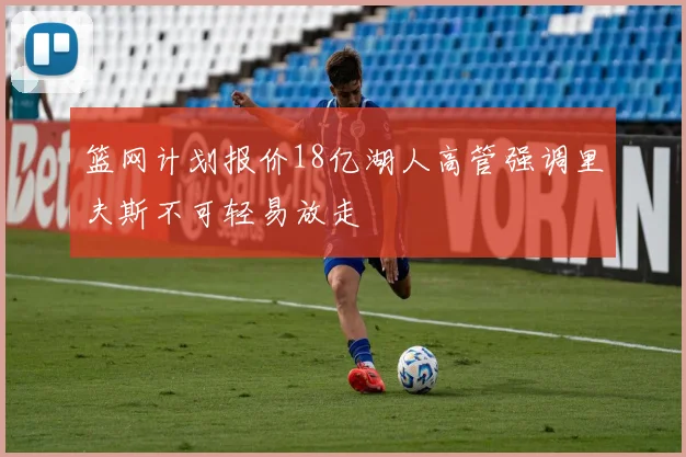 篮网计划报价18亿湖人高管强调里夫斯不可轻易放走