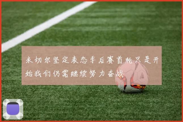 米切尔坚定表态季后赛首轮只是开始我们仍需继续努力奋战