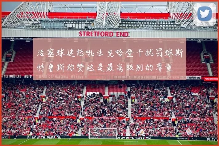 活塞球迷怒吼法克哈登干扰罚球斯特鲁斯称赞这是最高级别的尊重