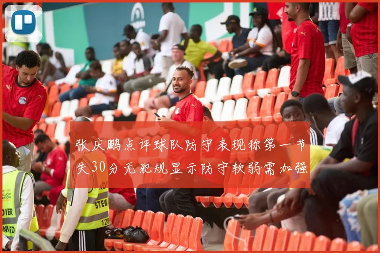 张庆鹏点评球队防守表现称第一节失30分无犯规显示防守软弱需加强
