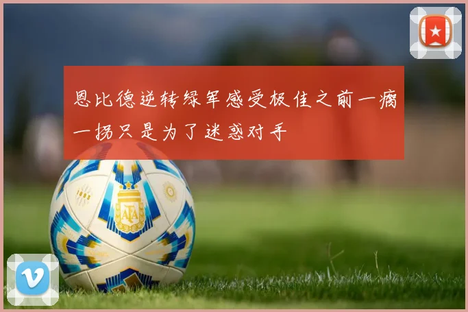 恩比德逆转绿军感受极佳之前一瘸一拐只是为了迷惑对手